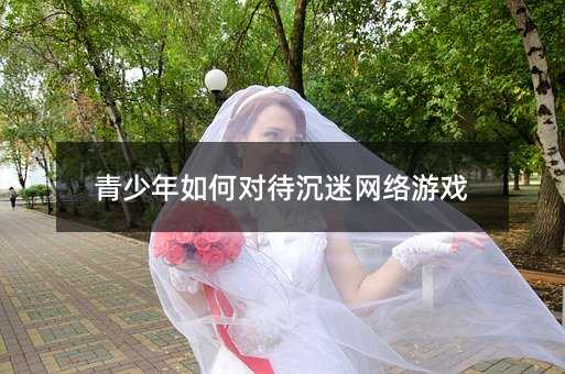 青少年如何对待沉迷网络游戏