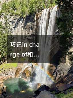 巧记in charge of和in the charge of用法和含义