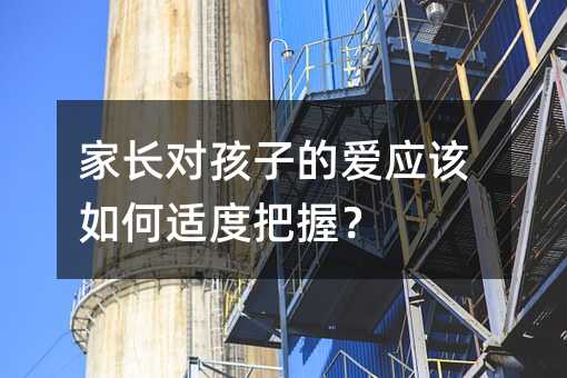 家长对孩子的爱应该如何适度把握?