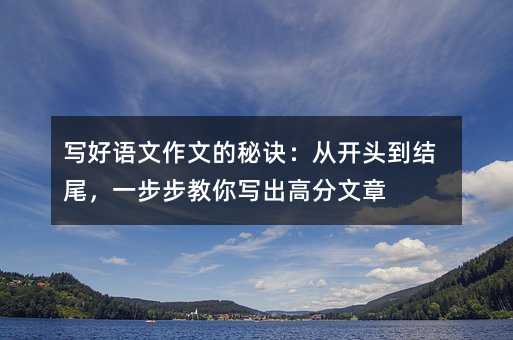 дºÃÓïÎÄ×÷ÎĵÄÃØ¾÷£º´Ó¿ªÍ·µ½½á⣬һ²½²½½ÌÄãд³ö¸ß·ÖÎÄÕÂ