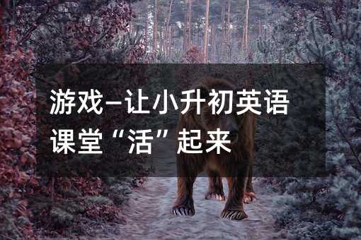 游戏—让小升初英语课堂“活”起来