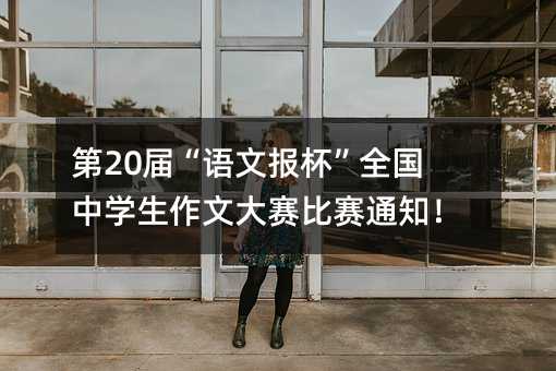 第20届“语文报杯”全国中学生作文大赛比赛通知!