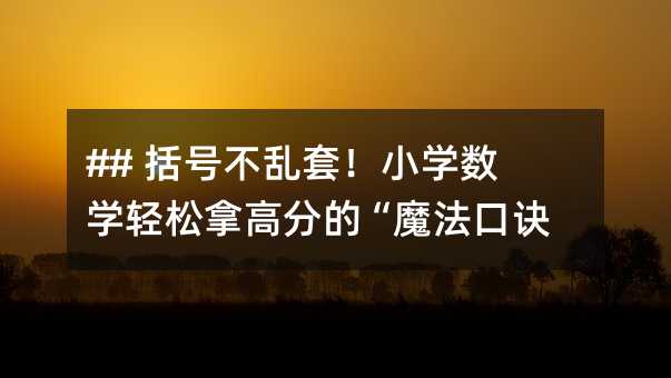 ## 括号不乱套!小学数学轻松拿高分的“魔法口诀”