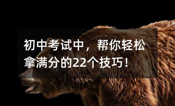 初中考试中,帮你轻松拿满分的22个技巧!