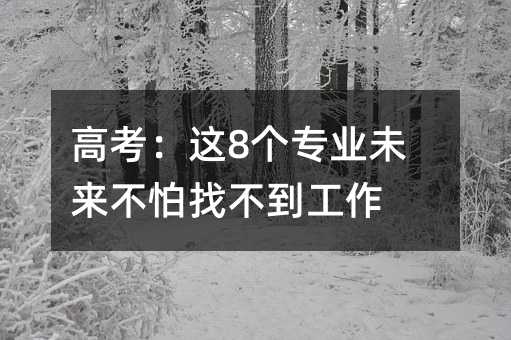 高考:这8个专业未来不怕找不到工作
