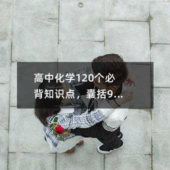 ���л�ѧ120���ر�֪ʶ�㣬����90%���㣡