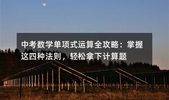 中考数学单项式运算全攻略:掌握这四种法则,轻松拿下计算题
