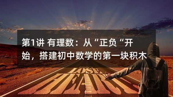 第1讲 有理数:从“正负“开始,搭建初中数学的第一块积木